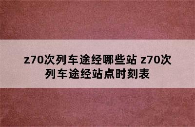 z70次列车途经哪些站 z70次列车途经站点时刻表